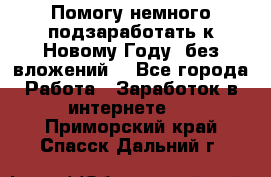 Помогу немного подзаработать к Новому Году, без вложений. - Все города Работа » Заработок в интернете   . Приморский край,Спасск-Дальний г.